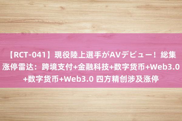 【RCT-041】現役陸上選手がAVデビュー！総集編 3種目4時間DX 涨停雷达：跨境支付+金融科技+数字货币+Web3.0 四方精创涉及涨停
