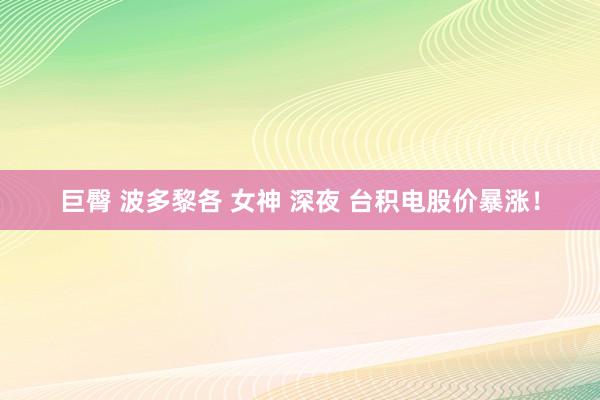巨臀 波多黎各 女神 深夜 台积电股价暴涨！